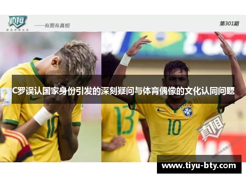 C罗误认国家身份引发的深刻疑问与体育偶像的文化认同问题 C罗误认国家身份引发的深刻疑问与体育偶像的文化认同问题