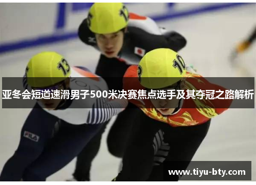亚冬会短道速滑男子500米决赛焦点选手及其夺冠之路解析 亚冬会短道速滑男子500米决赛焦点选手及其夺冠之路解析