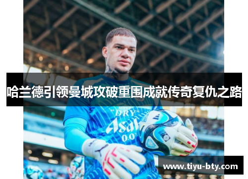 哈兰德引领曼城攻破重围成就传奇复仇之路