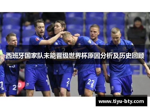 西班牙国家队未能晋级世界杯原因分析及历史回顾