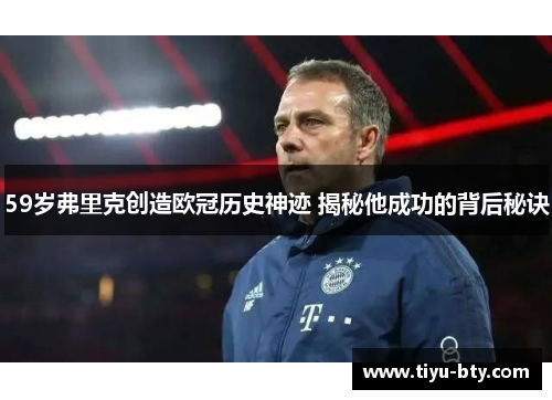 59岁弗里克创造欧冠历史神迹 揭秘他成功的背后秘诀 59岁弗里克创造欧冠历史神迹 揭秘他成功的背后秘诀