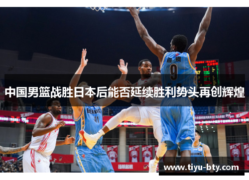 中国男篮战胜日本后能否延续胜利势头再创辉煌
