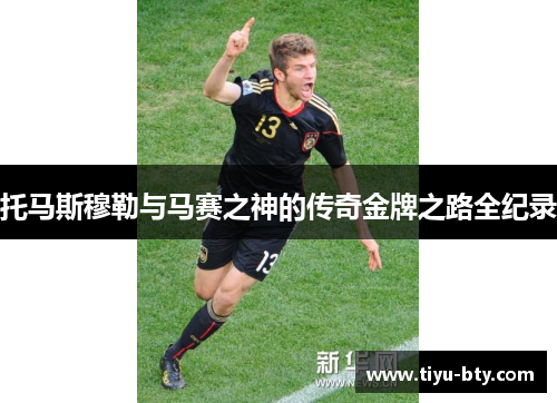 托马斯穆勒与马赛之神的传奇金牌之路全纪录