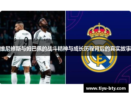 维尼修斯与姆巴佩的战斗精神与成长历程背后的真实故事