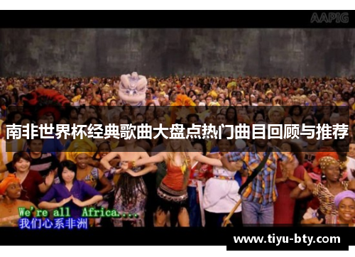 南非世界杯经典歌曲大盘点热门曲目回顾与推荐 南非世界杯经典歌曲大盘点热门曲目回顾与推荐