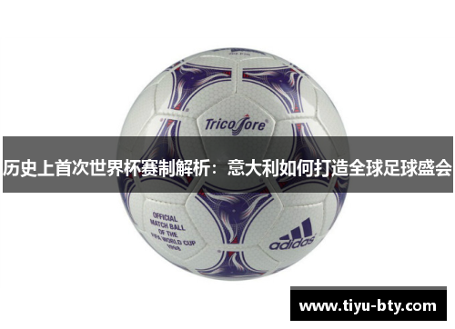 历史上首次世界杯赛制解析:意大利如何打造全球足球盛会 历史上首次世界杯赛制解析:意大利如何打造全球足球盛会