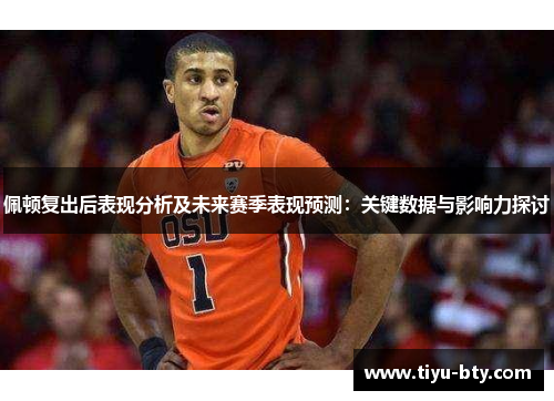 佩顿复出后表现分析及未来赛季表现预测：关键数据与影响力探讨