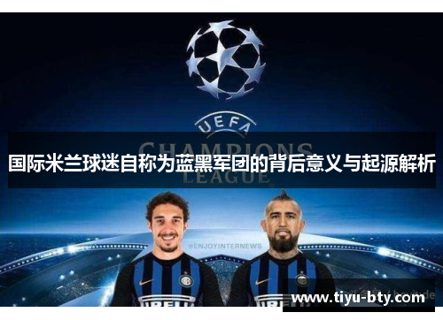 国际米兰球迷自称为蓝黑军团的背后意义与起源解析