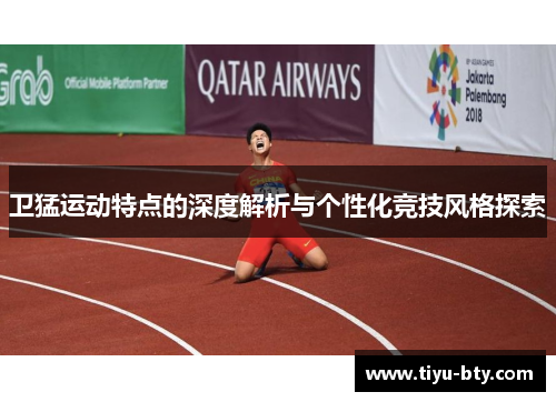 卫猛运动特点的深度解析与个性化竞技风格探索
