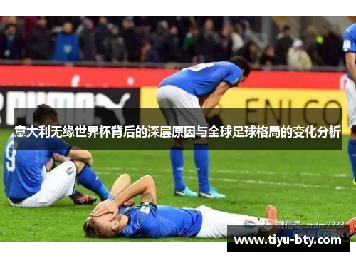 意大利无缘世界杯背后的深层原因与全球足球格局的变化分析 意大利无缘世界杯背后的深层原因与全球足球格局的变化分析