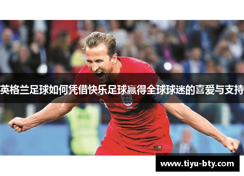 英格兰足球如何凭借快乐足球赢得全球球迷的喜爱与支持