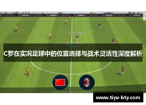 C罗在实况足球中的位置选择与战术灵活性深度解析 C罗在实况足球中的位置选择与战术灵活性深度解析