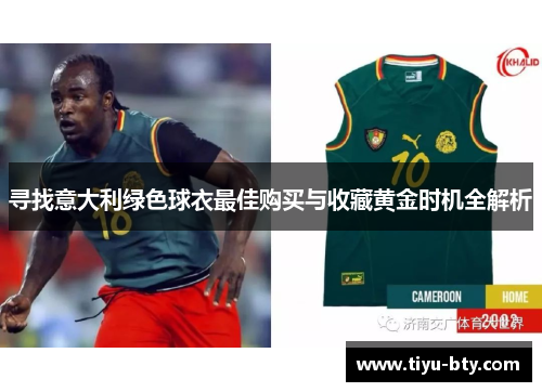 寻找意大利绿色球衣最佳购买与收藏黄金时机全解析