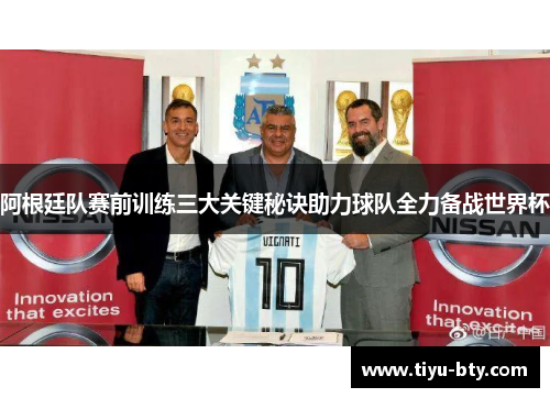阿根廷队赛前训练三大关键秘诀助力球队全力备战世界杯 阿根廷队赛前训练三大关键秘诀助力球队全力备战世界杯