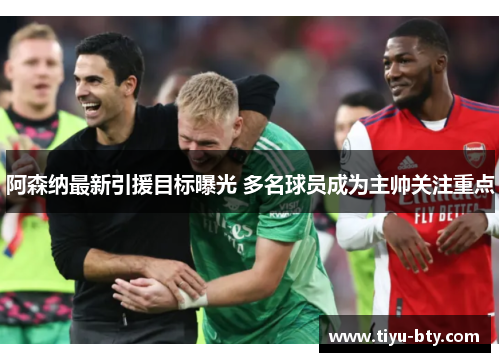 阿森纳最新引援目标曝光 多名球员成为主帅关注重点