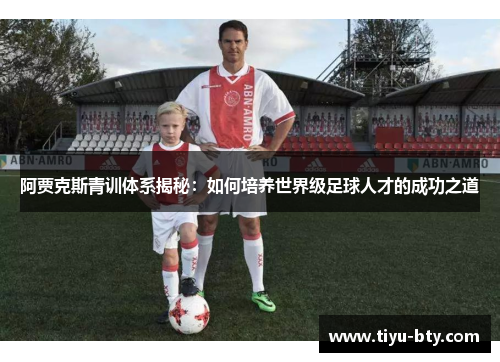 阿贾克斯青训体系揭秘:如何培养世界级足球人才的成功之道 阿贾克斯青训体系揭秘:如何培养世界级足球人才的成功之道