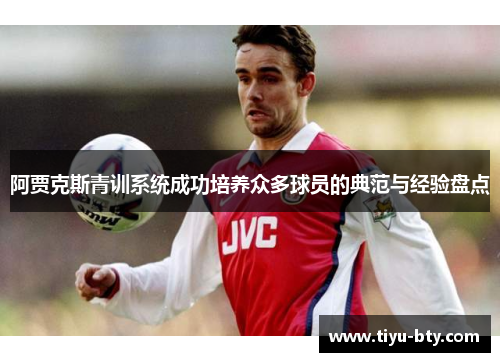 阿贾克斯青训系统成功培养众多球员的典范与经验盘点