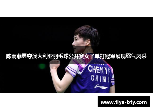 陈雨菲勇夺澳大利亚羽毛球公开赛女子单打冠军展现霸气风采 陈雨菲勇夺澳大利亚羽毛球公开赛女子单打冠军展现霸气风采