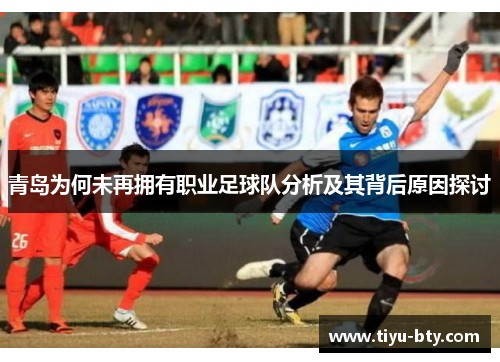 青岛为何未再拥有职业足球队分析及其背后原因探讨 青岛为何未再拥有职业足球队分析及其背后原因探讨