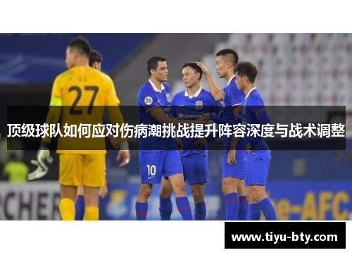 顶级球队如何应对伤病潮挑战提升阵容深度与战术调整 顶级球队如何应对伤病潮挑战提升阵容深度与战术调整