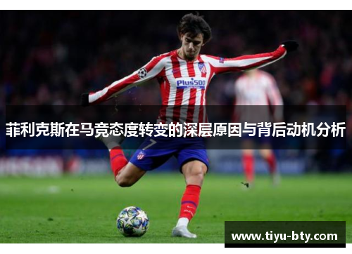 菲利克斯在马竞态度转变的深层原因与背后动机分析