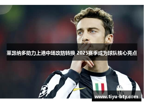 莱昂纳多助力上港中场攻防转换 2025赛季成为球队核心亮点
