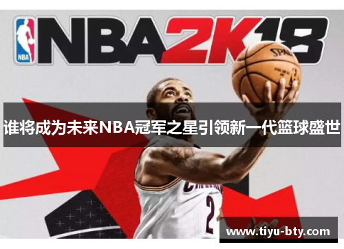 谁将成为未来NBA冠军之星引领新一代篮球盛世