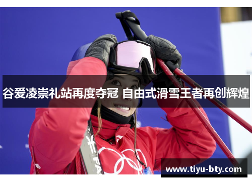 谷爱凌崇礼站再度夺冠 自由式滑雪王者再创辉煌 谷爱凌崇礼站再度夺冠 自由式滑雪王者再创辉煌