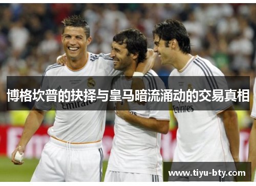 博格坎普的抉择与皇马暗流涌动的交易真相