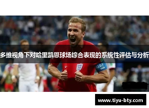 多维视角下对哈里凯恩球场综合表现的系统性评估与分析 多维视角下对哈里凯恩球场综合表现的系统性评估与分析