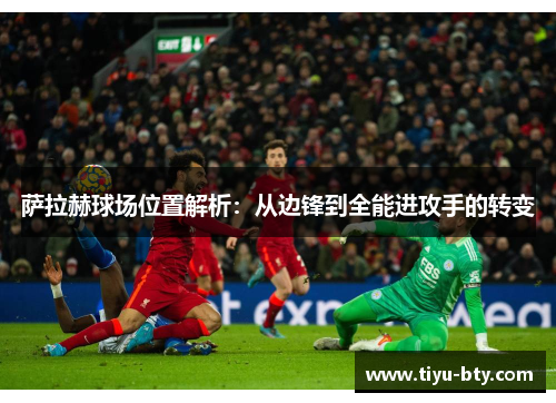 萨拉赫球场位置解析:从边锋到全能进攻手的转变 萨拉赫球场位置解析:从边锋到全能进攻手的转变