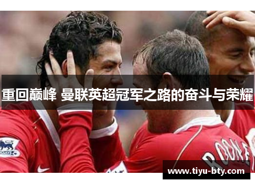 重回巅峰 曼联英超冠军之路的奋斗与荣耀 重回巅峰 曼联英超冠军之路的奋斗与荣耀