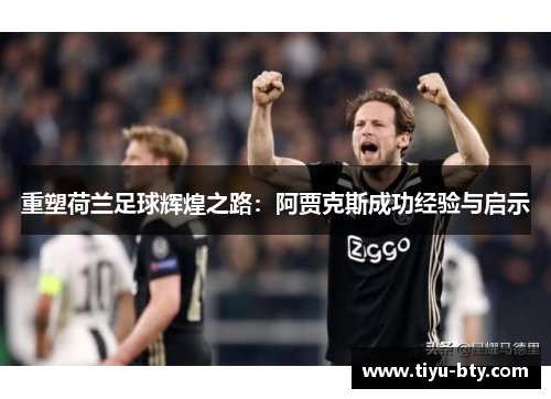 重塑荷兰足球辉煌之路:阿贾克斯成功经验与启示 重塑荷兰足球辉煌之路:阿贾克斯成功经验与启示