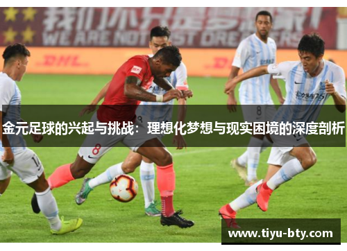 金元足球的兴起与挑战:理想化梦想与现实困境的深度剖析 金元足球的兴起与挑战:理想化梦想与现实困境的深度剖析