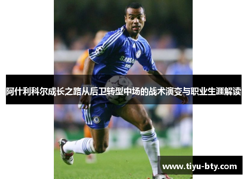 阿什利科尔成长之路从后卫转型中场的战术演变与职业生涯解读