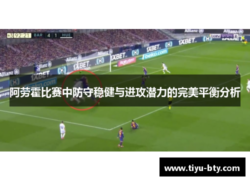 阿劳霍比赛中防守稳健与进攻潜力的完美平衡分析 阿劳霍比赛中防守稳健与进攻潜力的完美平衡分析