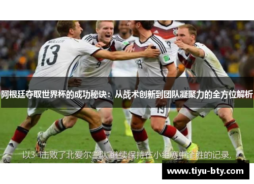 阿根廷夺取世界杯的成功秘诀：从战术创新到团队凝聚力的全方位解析