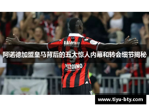 阿诺德加盟皇马背后的五大惊人内幕和转会细节揭秘