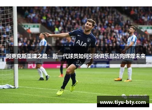阿贾克斯重建之路：新一代球员如何引领俱乐部迈向辉煌未来