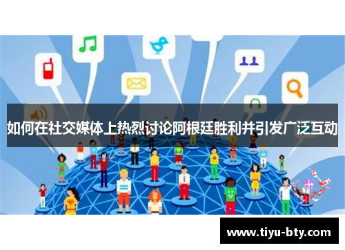 如何在社交媒体上热烈讨论阿根廷胜利并引发广泛互动