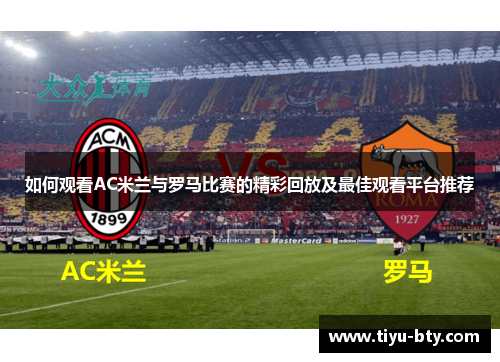 如何观看AC米兰与罗马比赛的精彩回放及最佳观看平台推荐 如何观看AC米兰与罗马比赛的精彩回放及最佳观看平台推荐
