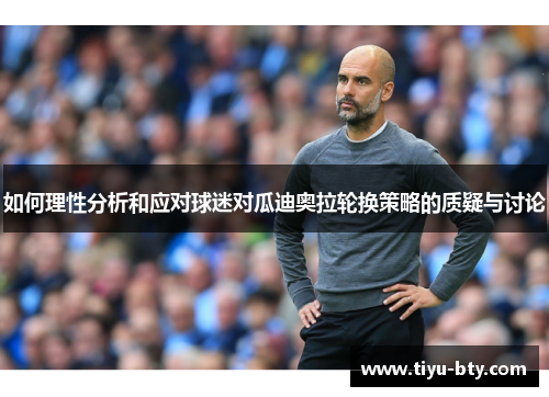 如何理性分析和应对球迷对瓜迪奥拉轮换策略的质疑与讨论