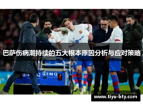 巴萨伤病潮持续的五大根本原因分析与应对策略 巴萨伤病潮持续的五大根本原因分析与应对策略