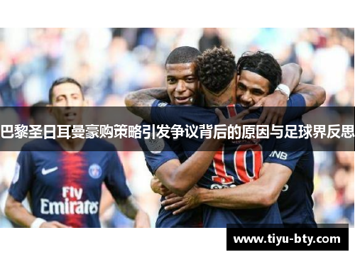 巴黎圣日耳曼豪购策略引发争议背后的原因与足球界反思