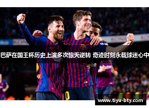 巴萨在国王杯历史上演多次惊天逆转 奇迹时刻永载球迷心中